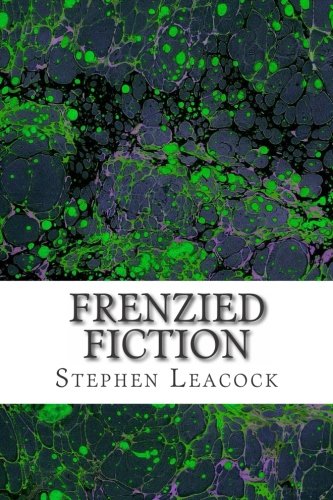 Frenzied Fiction: (Stephen Leacock Classics Collection), by Stephen Leacock