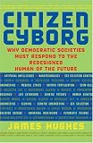 Citizen Cyborg: Why Democratic Societies Must Respond to the Redesigned Human of the Future