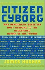 Citizen Cyborg: Why Democratic Societies Must Respond to the Redesigned Human of the Future