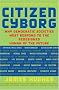 Citizen Cyborg: Why Democratic Societies Must Respond To The Redesigned Human Of The Future Citizen Cyborg: Why Democratic Societies Must Respond To The Redesigned Human Of The Future