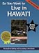 So You Want to Live in Hawaii: The Guide to Settling and Succeeding in the Islands (Second Edition)
