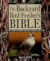 The Backyard Bird Feeder's Bible: The A-to-Z Guide To Feeders, Seed Mixes, Projects, And Treats (Rodale Organic Gardening Book)