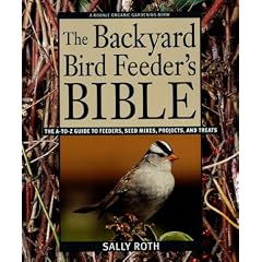 The Backyard Bird Feeder's Bible: The A-To-Z Guide to Feeders, Seed Mixes, Projects, and Treats (Rodale Organic Gardening Book)