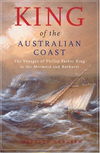 King of the Australian Coast: The Work of Phillip Parker King in the Mermaid and Bathurst 1817-1822