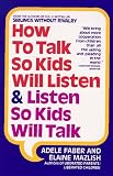 How to Talk So Kids Will Listen and Listen So Kids Will Talk Adele Faber, Elaine Mazlish