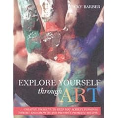 Explore Yourself Through Art: A Practical Guide to Using a Wide Range of Art Forms for Self-expression, Personal Growth and Problem-solving
