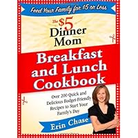 The $5 Dinner Mom Breakfast and Lunch Cookbook: 200 Recipes for Quick, Delicious, and Nourishing Meals That Are Easy on the Budget and a Snap to Prepare