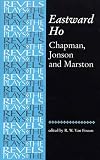 Eastward Ho!: Chapman, Jonson and Marston (The Revels Plays)