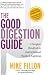 The Good Digestion Guide: The Complete Handbook For Gastrointestinal Health And Happiness