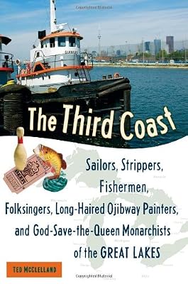 The Third Coast: Sailors, Strippers, Fishermen, Folksingers, Long-Haired Ojibway Painters, and God-Save-the-Queen Monarchists of the Great Lakes