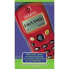 Flirt SMS! 1000 coole, romantische, freche Spr�che mit maximal 160 Zeichen f�r den Mobil-Flirt