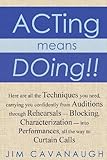 Acting means Doing !!: Here are all the Techniques you need, carrying you confidently from Auditions through Rehearsals -...