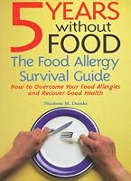 5 Years Without Food: The Food Allergy Survival Guide : How to Overcome Your Food Allergies and Recover Good Health