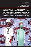 Medicine, mobility, and power in global Africa : transnational health and healing