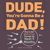 Dude, You're Gonna Be a Dad!: How to Get (Both of You) Through the Next 9 Months | [John Pfeiffer]