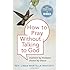 How to Pray Without Talking to God: Moment by Moment, Choice by Choice