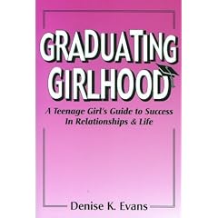 Graduating Girlhood: A Teenage Girl's Guide to Success in Relationships and Life