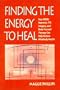 Finding the Energy to Heal: How EMDR, Hypnosis, TFT, Imagery, and Body-Focused Therapy Can Help Restore Mindbody Health
