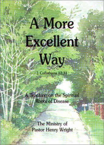 A More Excellent Way : A Teaching on the Spiritual Roots of Disease, by Henry W. Wright A More Excellent Way : A Teaching on the Spiritual Roots of Disease, by Henry W. Wright