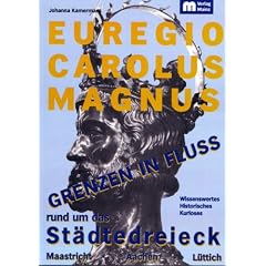Euregio Carolus Magnus - Grenzen in Fluss: Wissenswertes, Historisches, Kurioses rund um das St�dtedreieck Maastricht - Aachen - L�ttich
