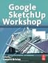 Google SketchUp Workshop: Modeling, Visualizing, and Illustrating