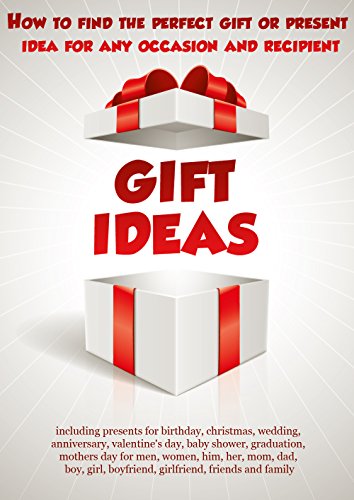 Gift ideas - how to find the perfect present: including best presents for birthday, christmas, wedding, anniversary, baby shower, men, women, him, her, mom, dad, boy, girl, boyfriend, girlfriend