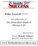 John Assaraf Interviewed by Randy Gilbert on <i>The Inside Success Show</i>: John Assaraf, rags-to-riches capitalist and author of <i>The Street Kid's ... own story and how anyone can achieve success