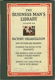 The Business Man's Library, Volume Six: Factory Organization: How Factories Are Organized; Planning the Duties of Departments; How Records & Costs of Labor, Stores & Finished Product Are Used; Keeping the Executive in Touch with Details