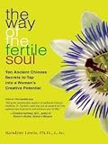 The Way of the Fertile Soul: Ten Ancient Chinese Secrets to Tap into a Woman s Creative Potential
