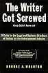 The Writer Got Screwed (but didn't have to): Guide to the Legal and Business Practices of Writing for the Entertainment Industry