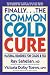 Finally...the Common Cold Cure: Natural Remedies for Colds and Flu