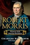 Robert Morris: Financier of the American Revolution Robert Morris: Financier of the American Revolution