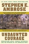 Undaunted Courage: Meriwether Lewis Thomas Jefferson and the Opening of the American West