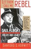 Let Them Call Me Rebel: Saul Alinsky-His Life and Legacy