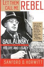 Let Them Call Me Rebel: Saul Alinsky, His Life and Legacy
