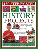 120 step-by-step history projects : 120 practical things to make with everyday materials, demonstrated step by step in over 1400 photographs!