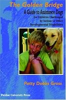 The Golden Bridge: A Guide to Assistance Dogs for Children Challenged By Autism or Other Developmental Disabilities (New Discoveries in the Human-Animal ... (New Discoveries in the Human-Animal Bond)