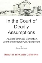 In the Court of Deadly Assumptions: Another Wrongful Conviction, Another Murdered Girl Abandoned (The Colder Case Series) (Volume 4) In the Court of Deadly Assumptions: Another Wrongful Conviction, Another Murdered Girl Abandoned (The Colder Case Series) (Volume 4)