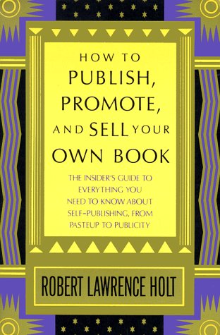 How to Publish, Promote, and Sell Your Own Book: The insider s guide to everything you need to know about self-publishing from pasteup to publicity