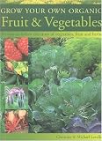 Grow Your Own Organic Fruit and Vegetables: An Easy-to-Follow Directory of Vegetables, Herbs and Fruit