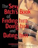 The Sexy Bitch's Book of Finding Him, Doing Him and Dating Him
