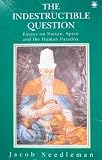 The indestructible question : essayes on nature, spirit and the human paradox