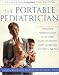 The Portable Pediatrician: A Practicing Pediatrician's Guide to Your Child's Growth, Development, Health and Behavior, from Birth to Age Five