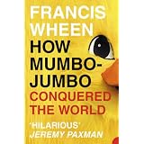 How Mumbo-Jumbo Conquered the World: A Short History of Modern Delusionsby Francis Wheen