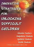  : Innovative Strategies for Unlocking Difficult Children: Attention Seekers, Manipulative Students, Apathetic Students, Hostile Students