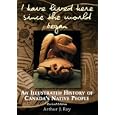 I Have Lived Here Since the World Began: An Illustrated History of Canada's Native People by A. j. Ray