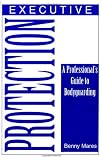 Executive Protection: A Professionalâ€™s Guide To Bodyguarding
