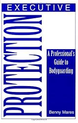Executive Protection: A Professional&acirc;&euro;&trade;s Guide To Bodyguarding