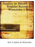 Verzeichnis der Bibliothek der Königlichen Akademie der Wissenschaften in Berlin (German Edition)