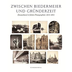 Zwischen Biedermeier und Gründerzeit: Deutschland in frühen Photographien 1840-1890 aus der Sammlung Siegert